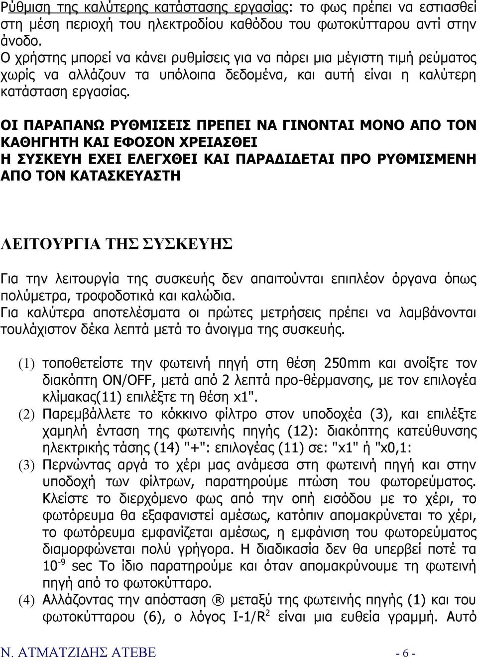 ΟΙ ΠΑΡΑΠΑΝΩ ΡΥΘΜΙΣΕΙΣ ΠΡΕΠΕΙ ΝΑ ΓΙΝΟΝΤΑΙ ΜΟΝΟ ΑΠΟ ΤΟΝ ΚΑΘΗΓΗΤΗ ΚΑΙ ΕΦΟΣΟΝ ΧΡΕΙΑΣΘΕΙ Η ΣΥΣΚΕΥΗ ΕΧΕΙ ΕΛΕΓΧΘΕΙ ΚΑΙ ΠΑΡΑΔΙΔΕΤΑΙ ΠΡΟ ΡΥΘΜΙΣΜΕΝΗ ΑΠΟ ΤΟΝ ΚΑΤΑΣΚΕΥΑΣΤΗ ΛΕΙΤΟΥΡΓΙΑ ΤΗΣ ΣΥΣΚΕΥΗΣ Για την