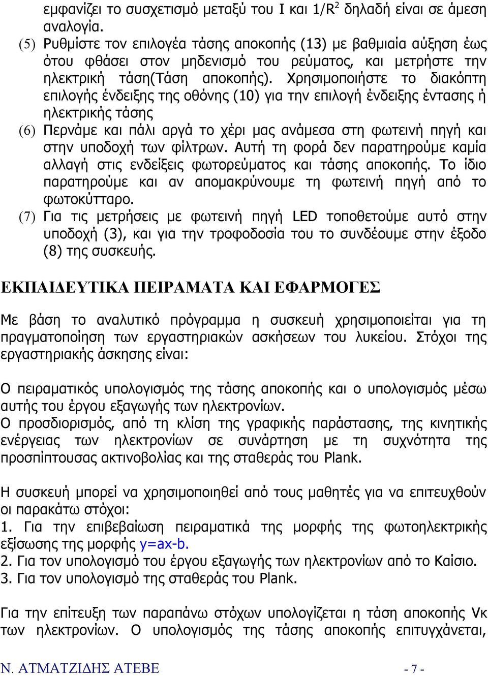 Χρησιμοποιήστε το διακόπτη επιλογής ένδειξης της οθόνης (10) για την επιλογή ένδειξης έντασης ή ηλεκτρικής τάσης (6) Περνάμε και πάλι αργά το χέρι μας ανάμεσα στη φωτεινή πηγή και στην υποδοχή των