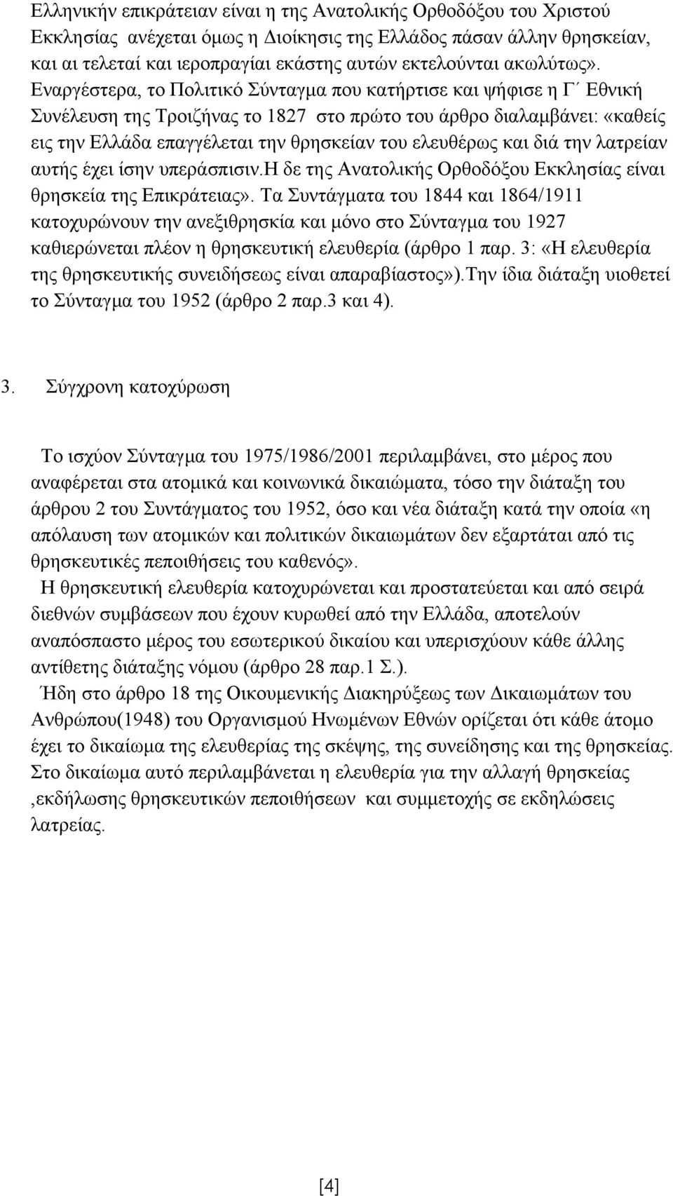 Εναργέστερα, το Πολιτικό Σύνταγµα που κατήρτισε και ψήφισε η Γ Εθνική Συνέλευση της Τροιζήνας το 1827 στο πρώτο του άρθρο διαλαµβάνει: «καθείς εις την Ελλάδα επαγγέλεται την θρησκείαν του ελευθέρως