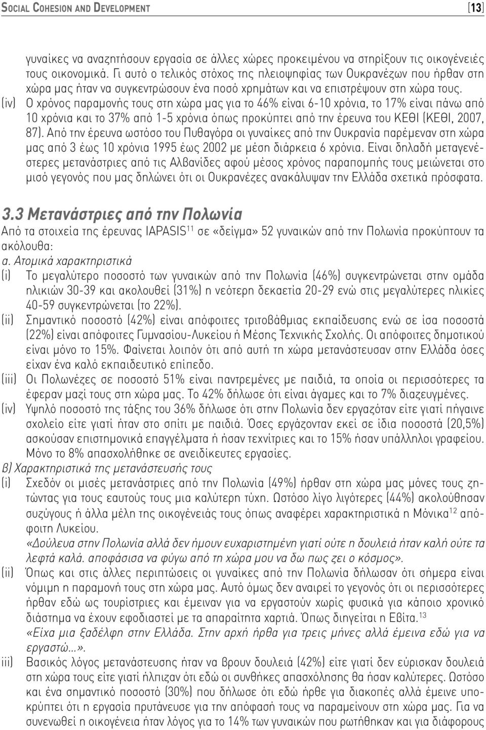 (iv) Ο χρόνος παραμονής τους στη χώρα μας για το 46% είναι 6-10 χρόνια, το 17% είναι πάνω από 10 χρόνια και το 37% από 1-5 χρόνια όπως προκύπτει από την έρευνα του ΚΕΘΙ (ΚΕΘΙ, 2007, 87).