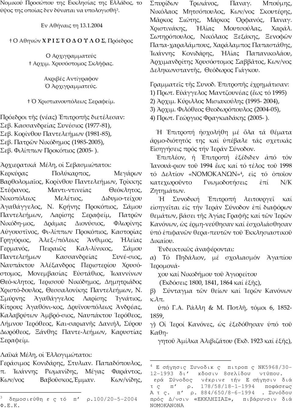 Κορίνθου Παντελεήμων (1981-85), Σεβ. Πατρῶν Νικόδημος (1985-2005), Σεβ. Φιλίππων Προκόπιος (2005- ).