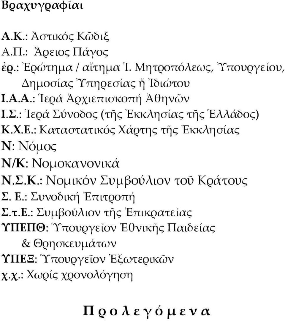 : Ἱερά Σύνοδος (τῆς Ἐκκλησίας τῆς Ἑλλάδος) Κ.Χ.Ε.: Καταστατικός Χάρτης τῆς Ἐκκλησίας Ν: Νόμος Ν/Κ: Νομοκανονικά Ν.Σ.Κ.: Νομικόν Συμβούλιον τοῦ Κράτους Σ.