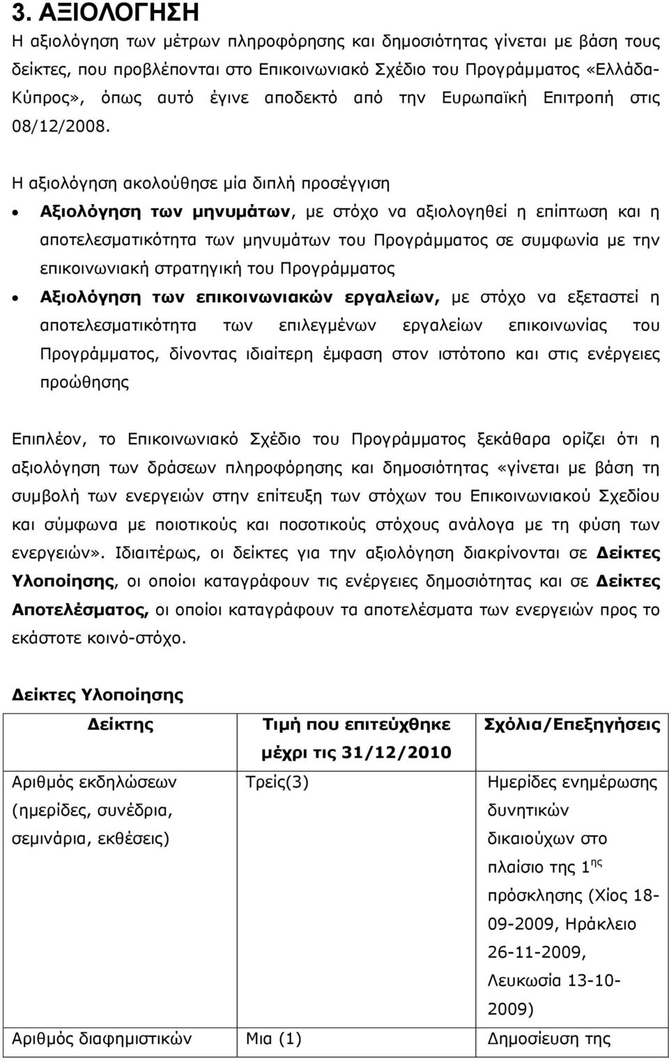 H αξιολόγηση ακολούθησε μία διπλή προσέγγιση Αξιολόγηση των μηνυμάτων, με στόχο να αξιολογηθεί η επίπτωση και η αποτελεσματικότητα των μηνυμάτων του Προγράμματος σε συμφωνία με την επικοινωνιακή