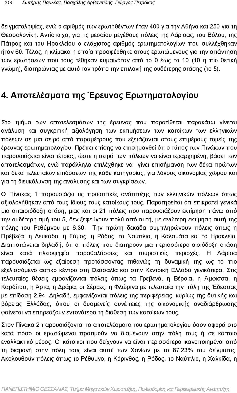 Τέλος, η κλίμακα η οποία προσφέρθηκε στους ερωτώμενους για την απάντηση των ερωτήσεων που τους τέθηκαν κυμαινόταν από το 0 έως το 10 (10 η πιο θετική γνώμη), διατηρώντας με αυτό τον τρόπο την επιλογή