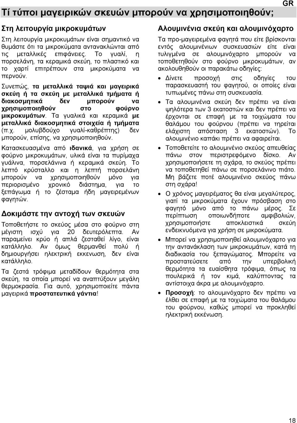 Συνεπώς, τα μεταλλικά ταψιά και μαγειρικά σκεύη ή τα σκεύη με μεταλλικά τμήματα ή διακοσμητικά δεν μπορούν να χρησιμοποιηθούν στο φούρνο μικροκυμάτων.