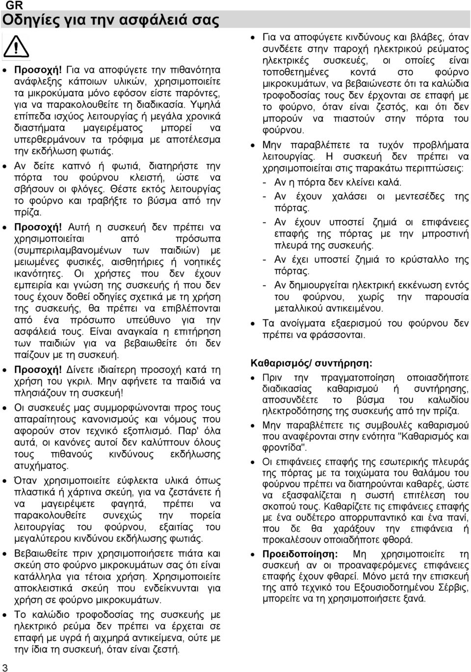 Αν δείτε καπνό ή φωτιά, διατηρήστε την πόρτα του φούρνου κλειστή, ώστε να σβήσουν οι φλόγες. Θέστε εκτός λειτουργίας το φούρνο και τραβήξτε το βύσμα από την πρίζα. Προσοχή!