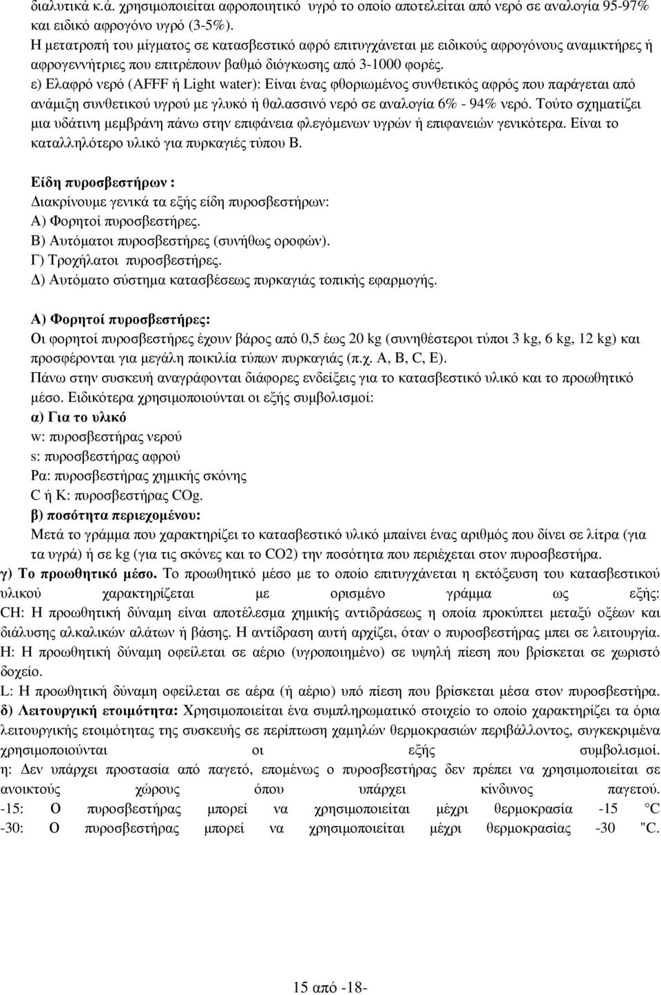 ε) Ελαφρό νερό (AFFF ή Light water): Είναι ένας φθοριωµένος συνθετικός αφρός που παράγεται από ανάµιξη συνθετικού υγρού µε γλυκό ή θαλασσινό νερό σε αναλογία 6% - 94% νερό.