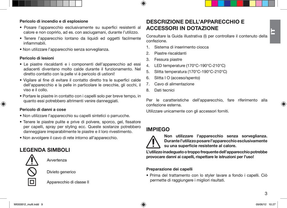 Pericolo di lesioni Le piastre riscaldanti e i componenti dell apparecchio ad essi adiacenti diventano molto calde durante il funzionamento. Nel diretto contatto con la pelle vi è pericolo di ustioni!