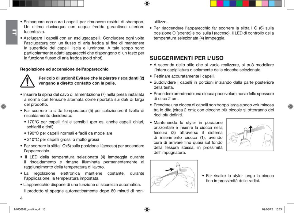 A tale scopo sono particolarmente adatti apparecchi che dispongono di un tasto per la funzione flusso di aria fredda (cold shot). Regolazione ed accensione dell apparecchio 4 Pericolo di ustioni!