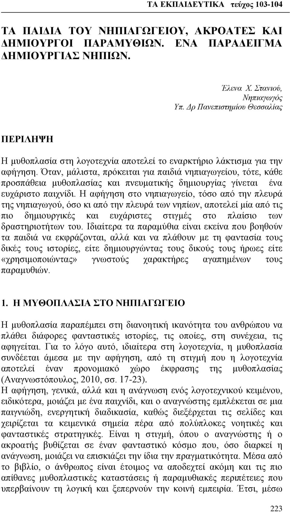 Όταν, μάλιστα, πρόκειται για παιδιά νηπιαγωγείου, τότε, κάθε προσπάθεια μυθοπλασίας και πνευματικής δημιουργίας γίνεται ένα ευχάριστο παιχνίδι.