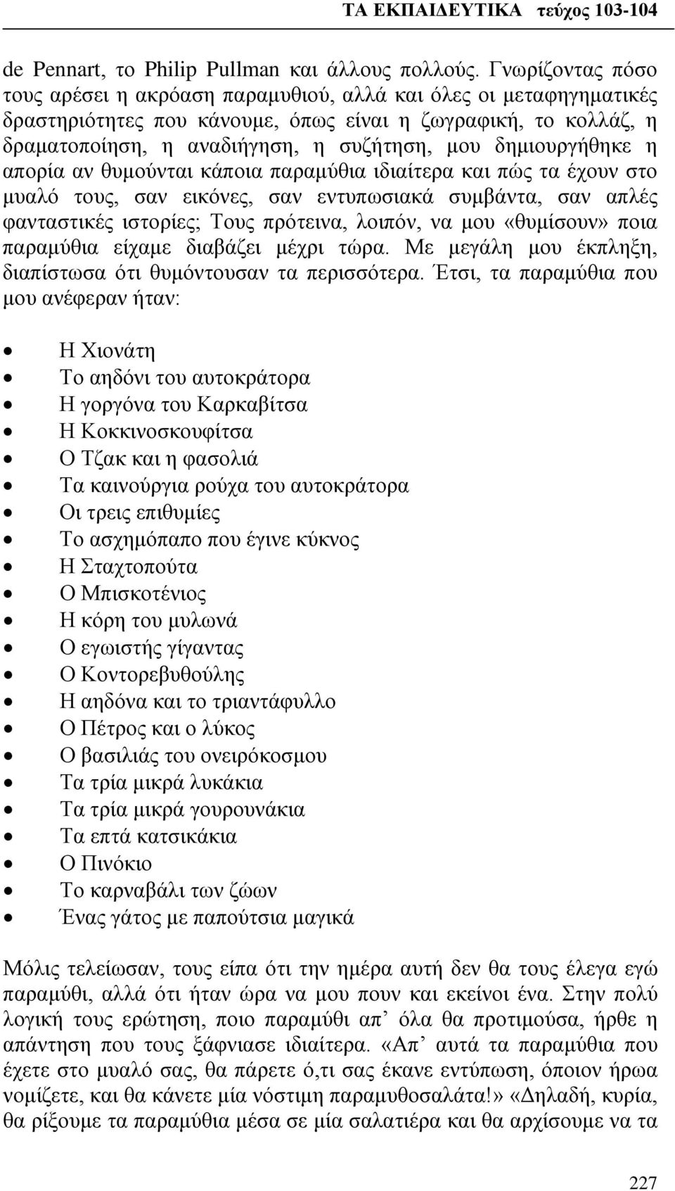 δημιουργήθηκε η απορία αν θυμούνται κάποια παραμύθια ιδιαίτερα και πώς τα έχουν στο μυαλό τους, σαν εικόνες, σαν εντυπωσιακά συμβάντα, σαν απλές φανταστικές ιστορίες; Τους πρότεινα, λοιπόν, να μου