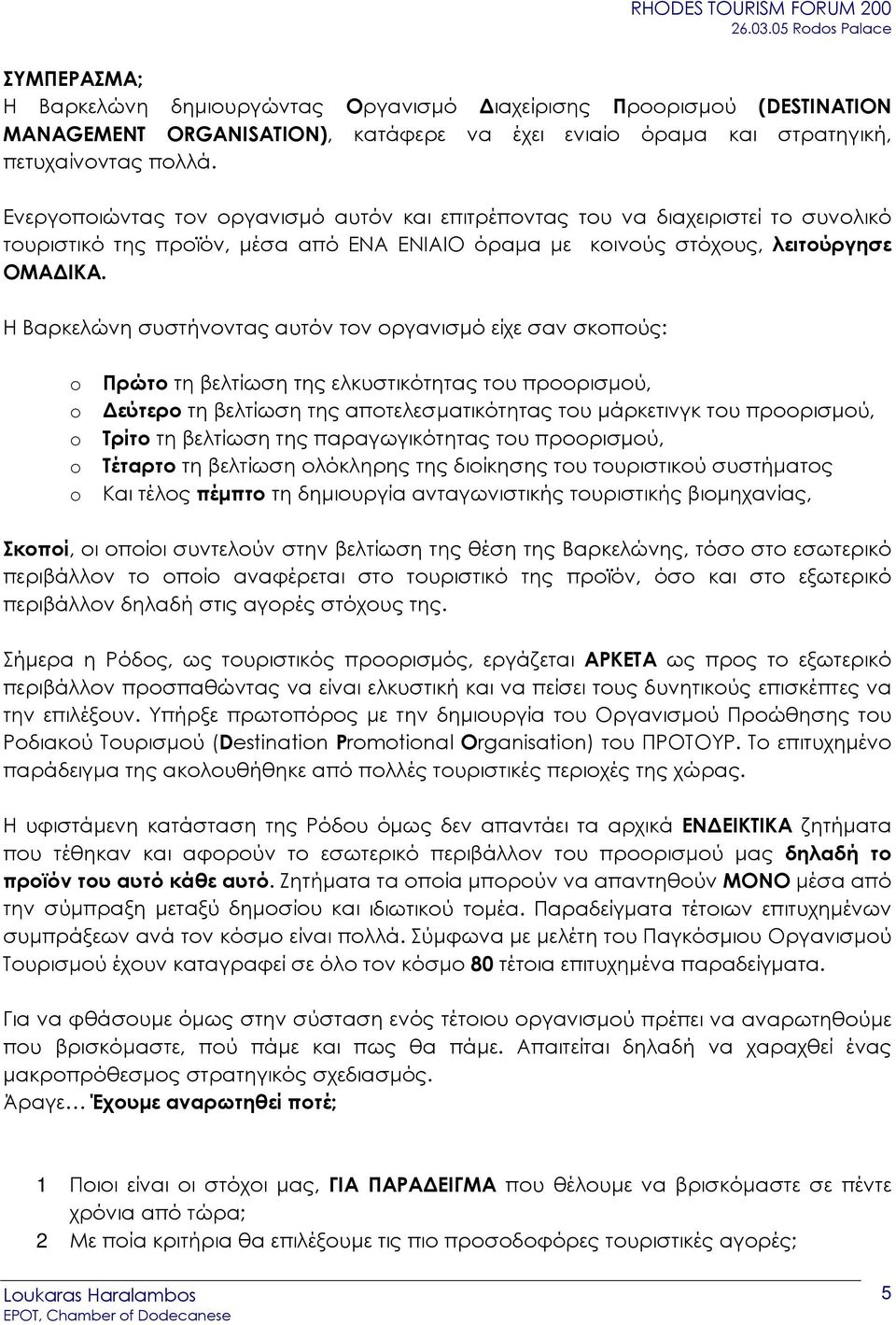 Η Βαρκελώνη συστήνοντας αυτόν τον οργανισµό είχε σαν σκοπούς: o Πρώτο τη βελτίωση της ελκυστικότητας του προορισµού, o εύτερο τη βελτίωση της αποτελεσµατικότητας του µάρκετινγκ του προορισµού, o