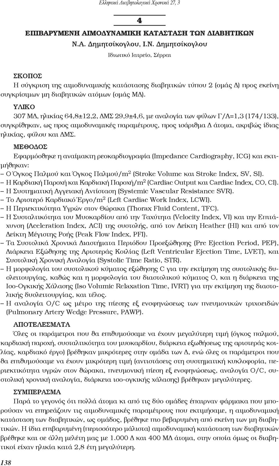 υλικο 307 ΜΔ, ηλικίας 64,8±12,2, ΔΜΣ 29,9±4,6, με αναλογία των φύλων Γ/Α=1,3 (174/133), συγκρίθηκαν, ως προς αιμοδυναμικές παραμέτρους, προς ισάριθμα Δ άτομα, ακριβώς ίδιας ηλικίας, φύλου και ΔΜΣ.