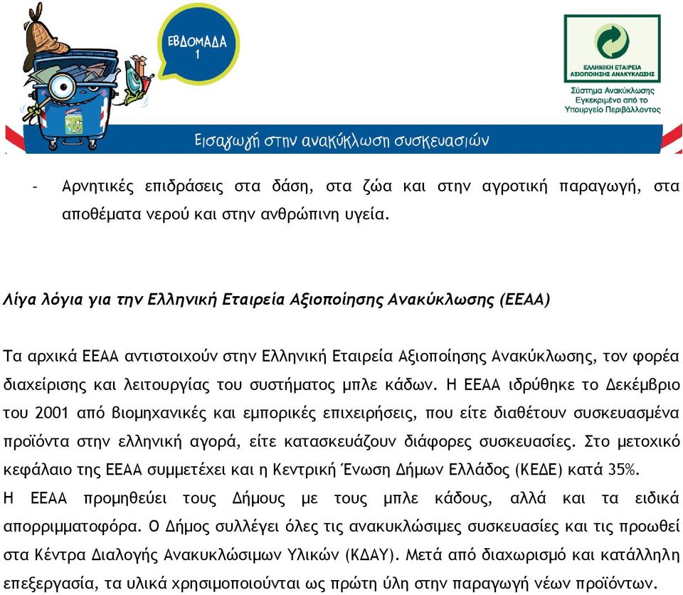 μπλε κάδων. Η ΕΕΑΑ ιδρύθηκε το Δεκέμβριο του 2001 από βιομηχανικές και εμπορικές επιχειρήσεις, που είτε διαθέτουν συσκευασμένα προϊόντα στην ελληνική αγορά, είτε κατασκευάζουν διάφορες συσκευασίες.