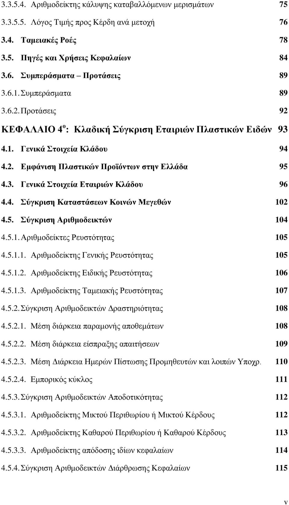 4. Σύγκριση Καταστάσεων Κοινών Μεγεθών 102 4.5. Σύγκριση Αριθμοδεικτών 104 4.5.1. Αριθμοδείκτες Ρευστότητας 105 4.5.1.1. Αριθμοδείκτης Γενικής Ρευστότητας 105 4.5.1.2. Αριθμοδείκτης Ειδικής Ρευστότητας 106 4.