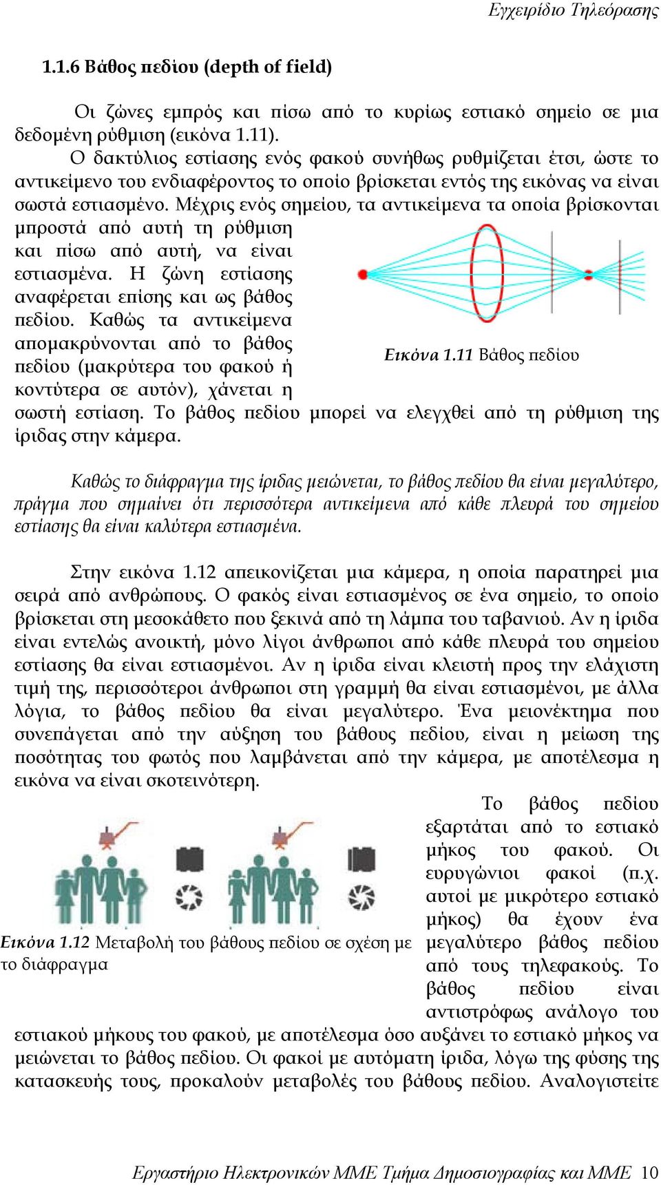 Μέχρις ενός σηµείου, τα αντικείµενα τα οποία βρίσκονται µπροστά από αυτή τη ρύθµιση και πίσω από αυτή, να είναι εστιασµένα. Η ζώνη εστίασης αναφέρεται επίσης και ως βάθος πεδίου.