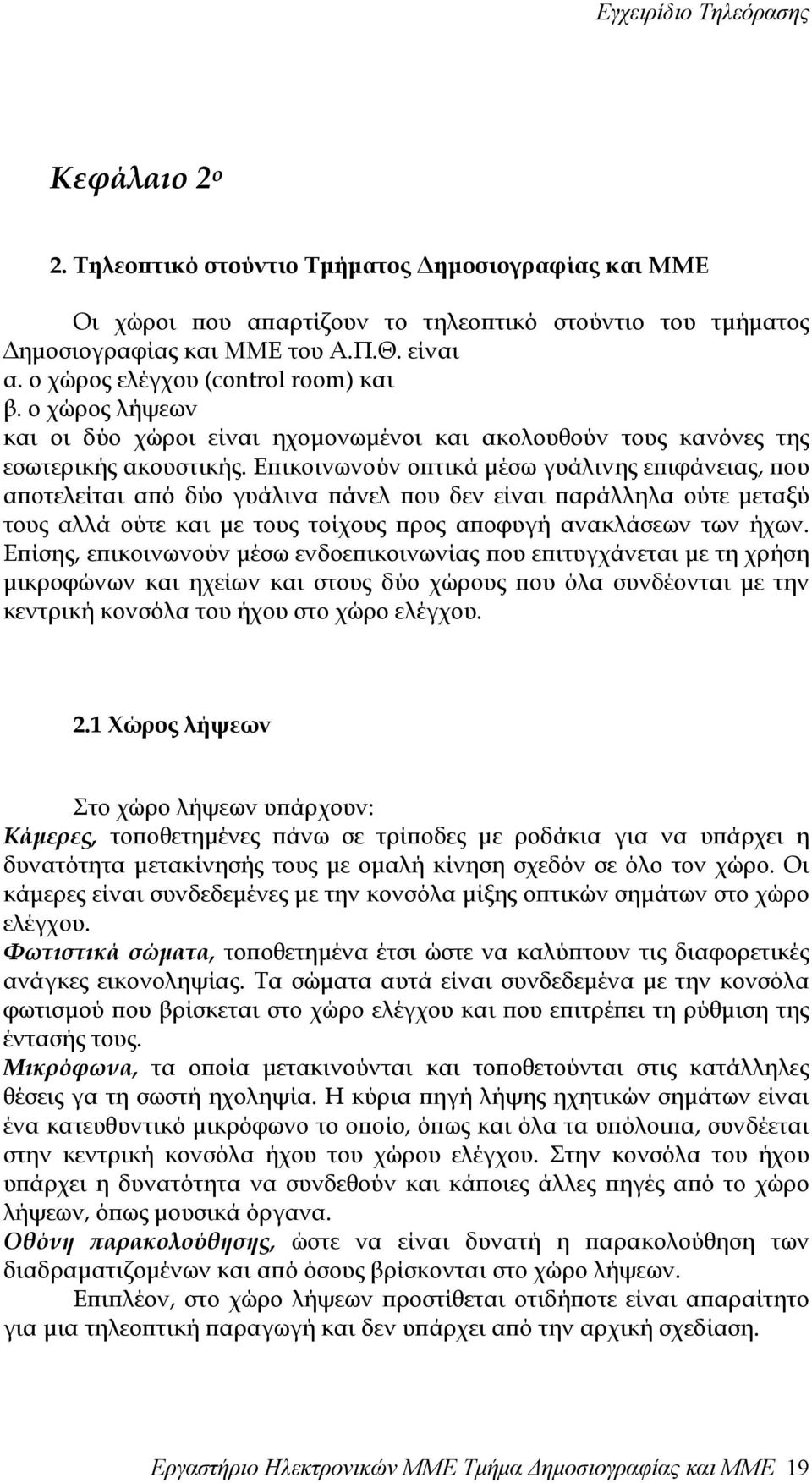 Επικοινωνούν οπτικά µέσω γυάλινης επιφάνειας, που αποτελείται από δύο γυάλινα πάνελ που δεν είναι παράλληλα ούτε µεταξύ τους αλλά ούτε και µε τους τοίχους προς αποφυγή ανακλάσεων των ήχων.