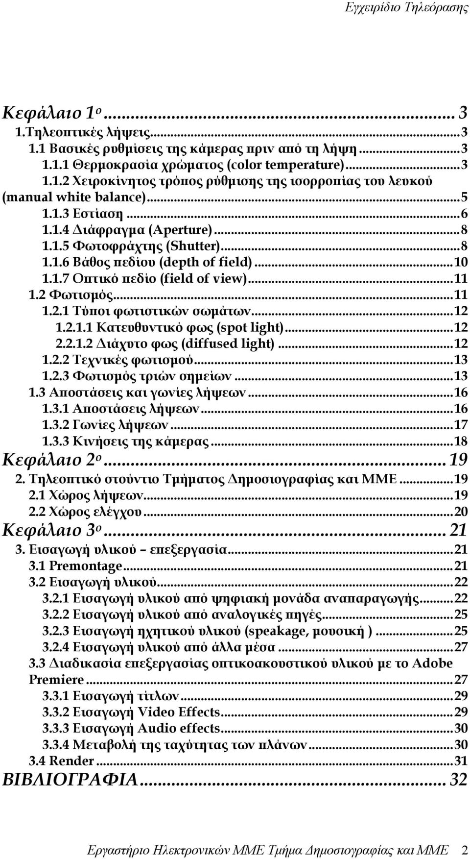 ..12 1.2.1.1 Κατευθυντικό φως (spot light)...12 2.2.1.2 ιάχυτο φως (diffused light)...12 1.2.2 Τεχνικές φωτισµού...13 1.2.3 Φωτισµός τριών σηµείων...13 1.3 Αποστάσεις και γωνίες λήψεων...16 1.3.1 Αποστάσεις λήψεων.