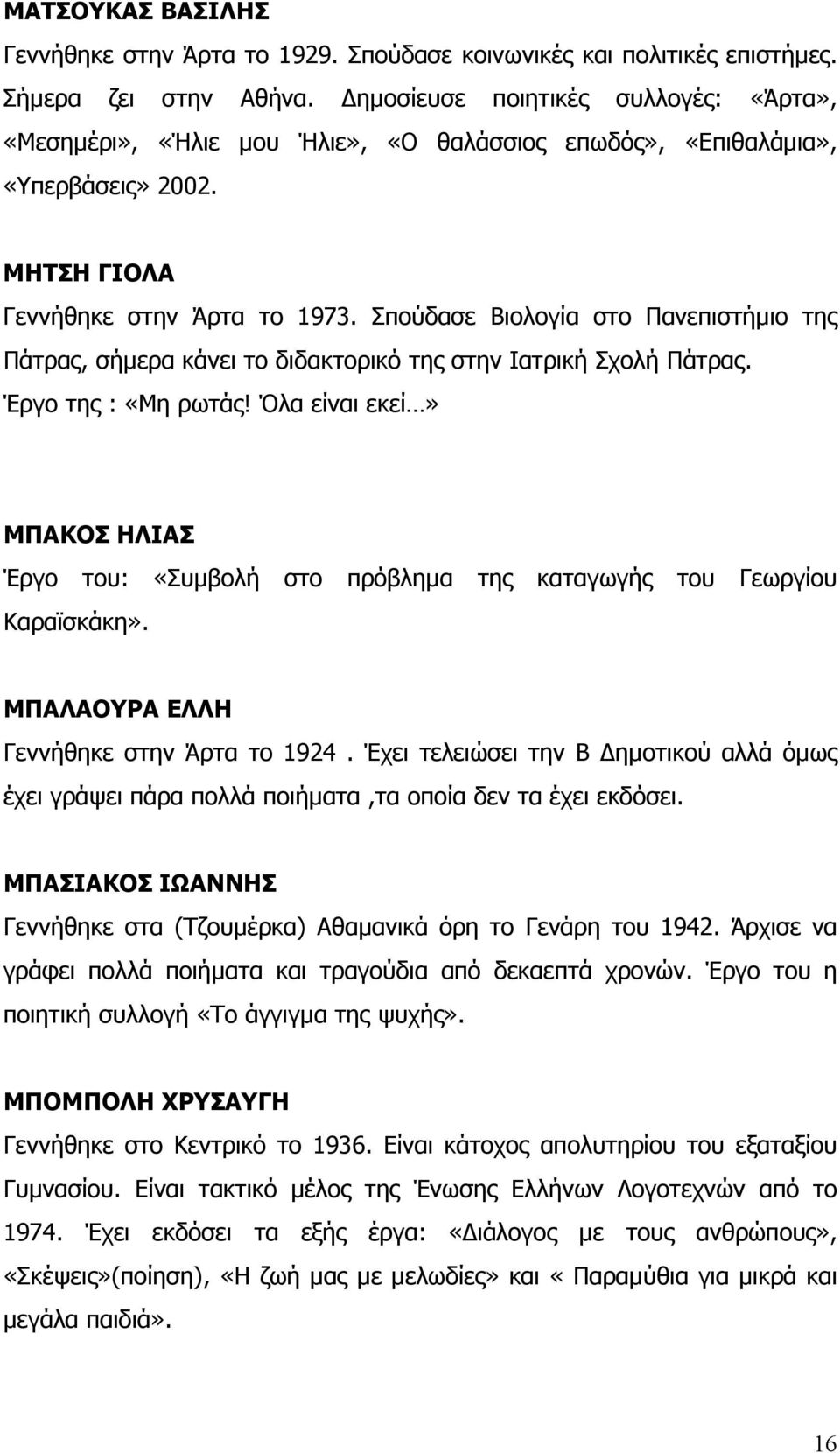 Σπούδασε Βιολογία στο Πανεπιστήµιο της Πάτρας, σήµερα κάνει το διδακτορικό της στην Ιατρική Σχολή Πάτρας. Έργο της : «Μη ρωτάς!