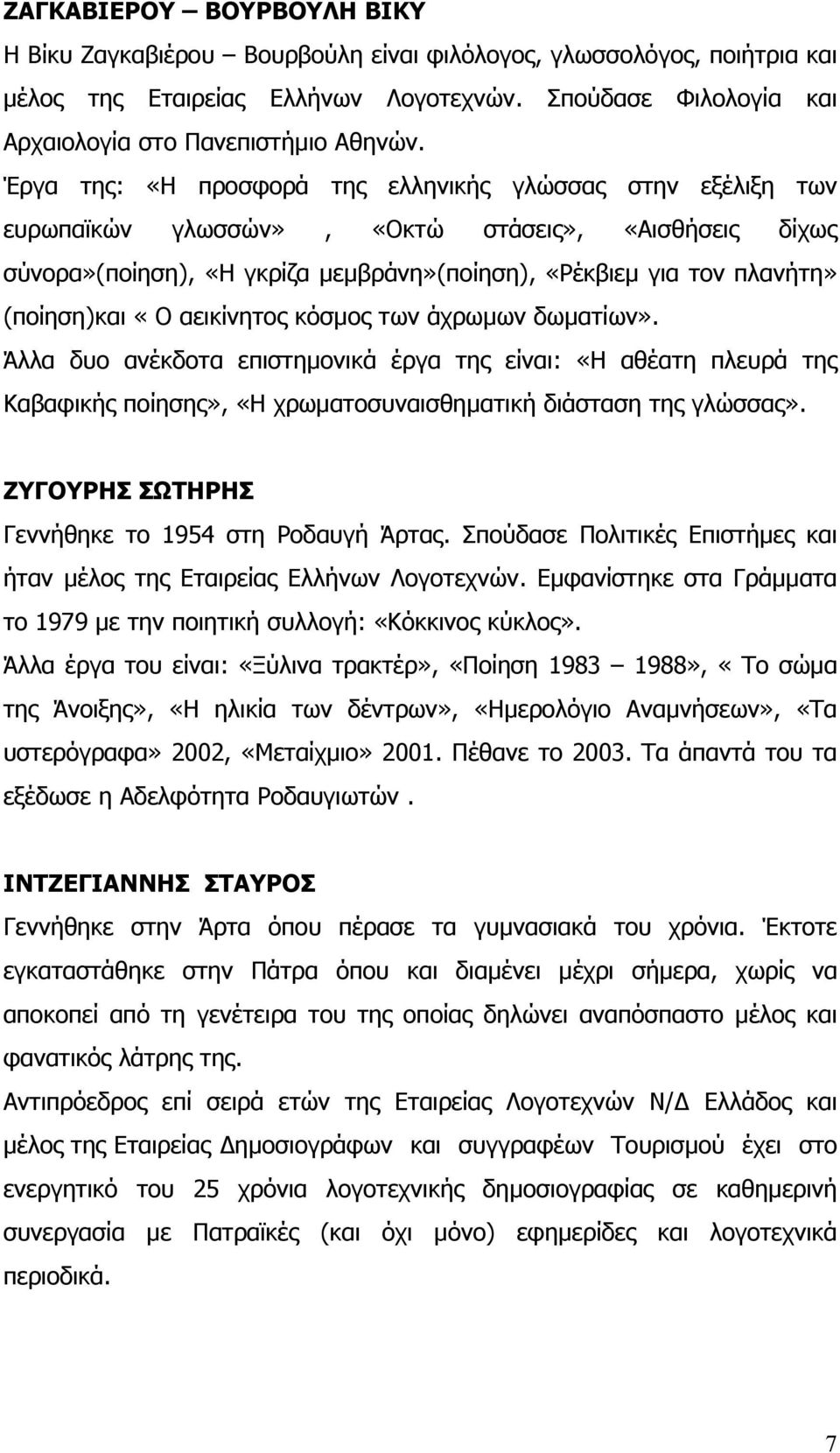 «Ο αεικίνητος κόσµος των άχρωµων δωµατίων». Άλλα δυο ανέκδοτα επιστηµονικά έργα της είναι: «Η αθέατη πλευρά της Καβαφικής ποίησης», «Η χρωµατοσυναισθηµατική διάσταση της γλώσσας».