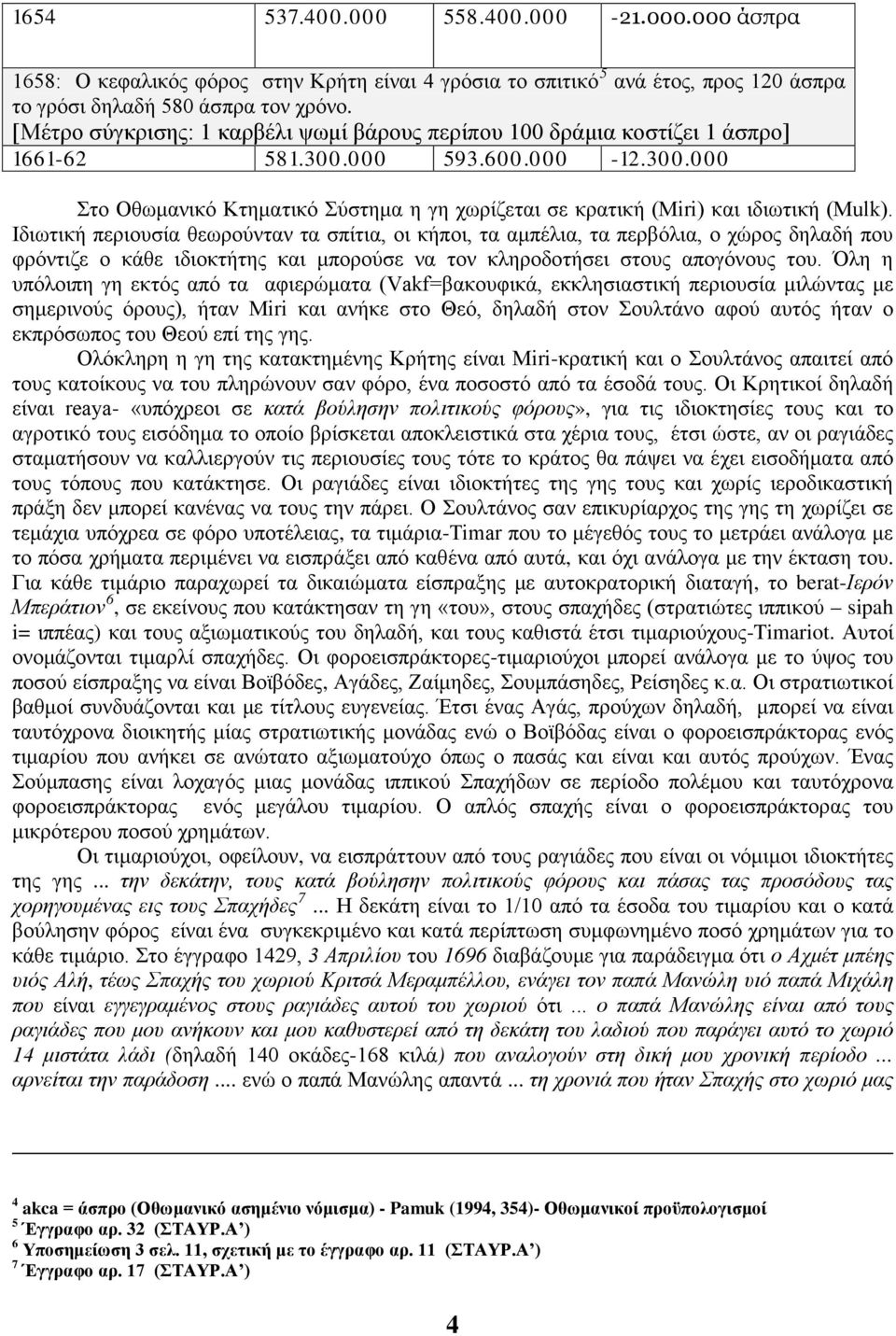 Ιδιωτική περιουσία θεωρούνταν τα σπίτια, οι κήποι, τα αμπέλια, τα περβόλια, ο χώρος δηλαδή που φρόντιζε ο κάθε ιδιοκτήτης και μπορούσε να τον κληροδοτήσει στους απογόνους του.