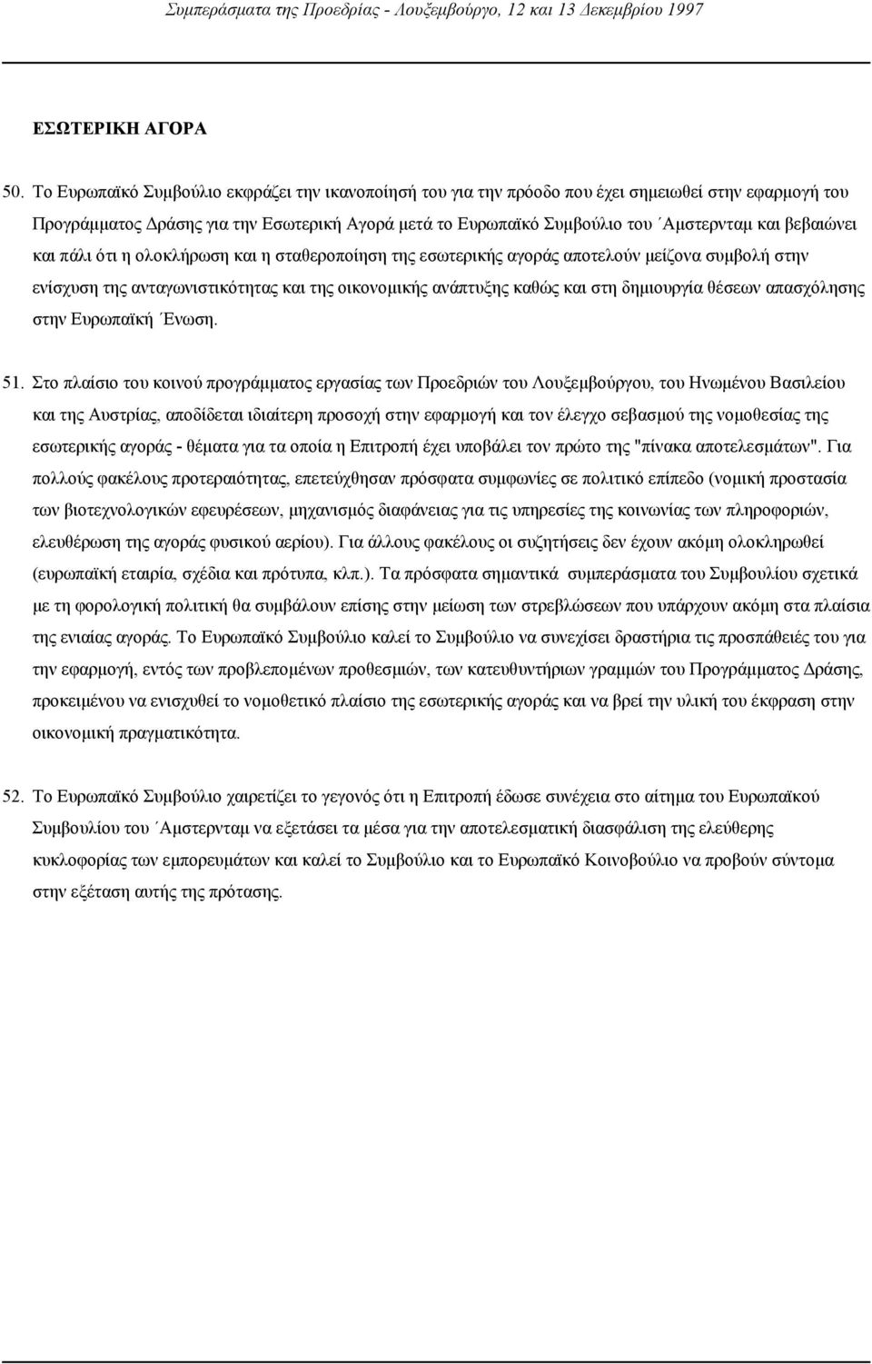 βεβαιώνει και πάλι ότι η ολοκλήρωση και η σταθεροποίηση της εσωτερικής αγοράς αποτελούν µείζονα συµβολή στην ενίσχυση της ανταγωνιστικότητας και της οικονοµικής ανάπτυξης καθώς και στη δηµιουργία