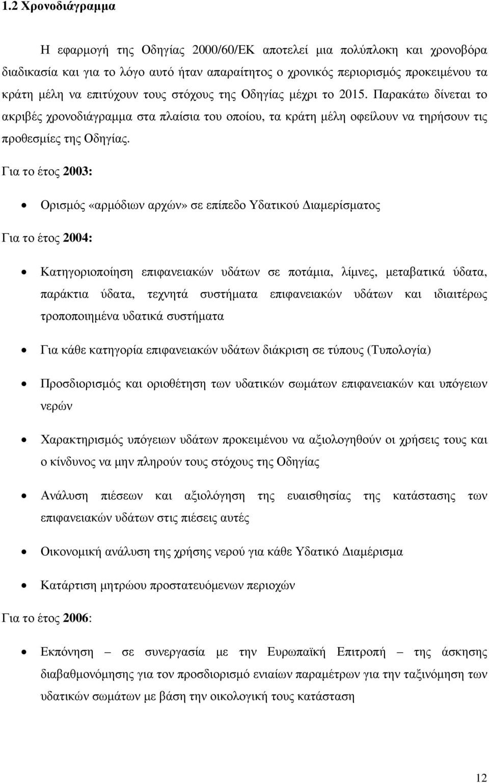 Για το έτος 2003: Ορισµός «αρµόδιων αρχών» σε επίπεδο Υδατικού ιαµερίσµατος Για το έτος 2004: Κατηγοριοποίηση επιφανειακών υδάτων σε ποτάµια, λίµνες, µεταβατικά ύδατα, παράκτια ύδατα, τεχνητά