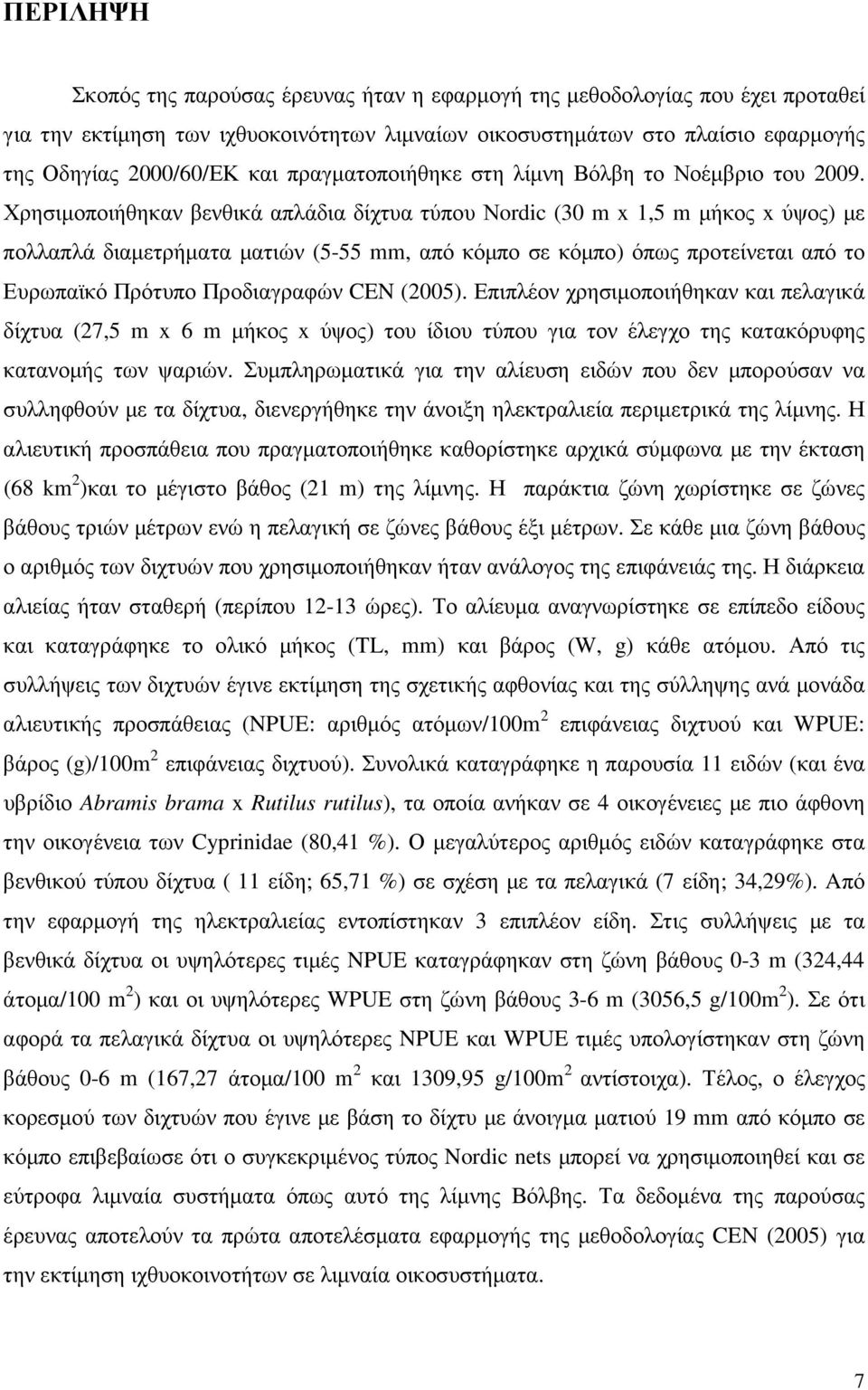 Χρησιµοποιήθηκαν βενθικά απλάδια δίχτυα τύπου Νordic (30 m x 1,5 m µήκος x ύψος) µε πολλαπλά διαµετρήµατα µατιών (5-55 mm, από κόµπο σε κόµπο) όπως προτείνεται από το Ευρωπαϊκό Πρότυπο Προδιαγραφών