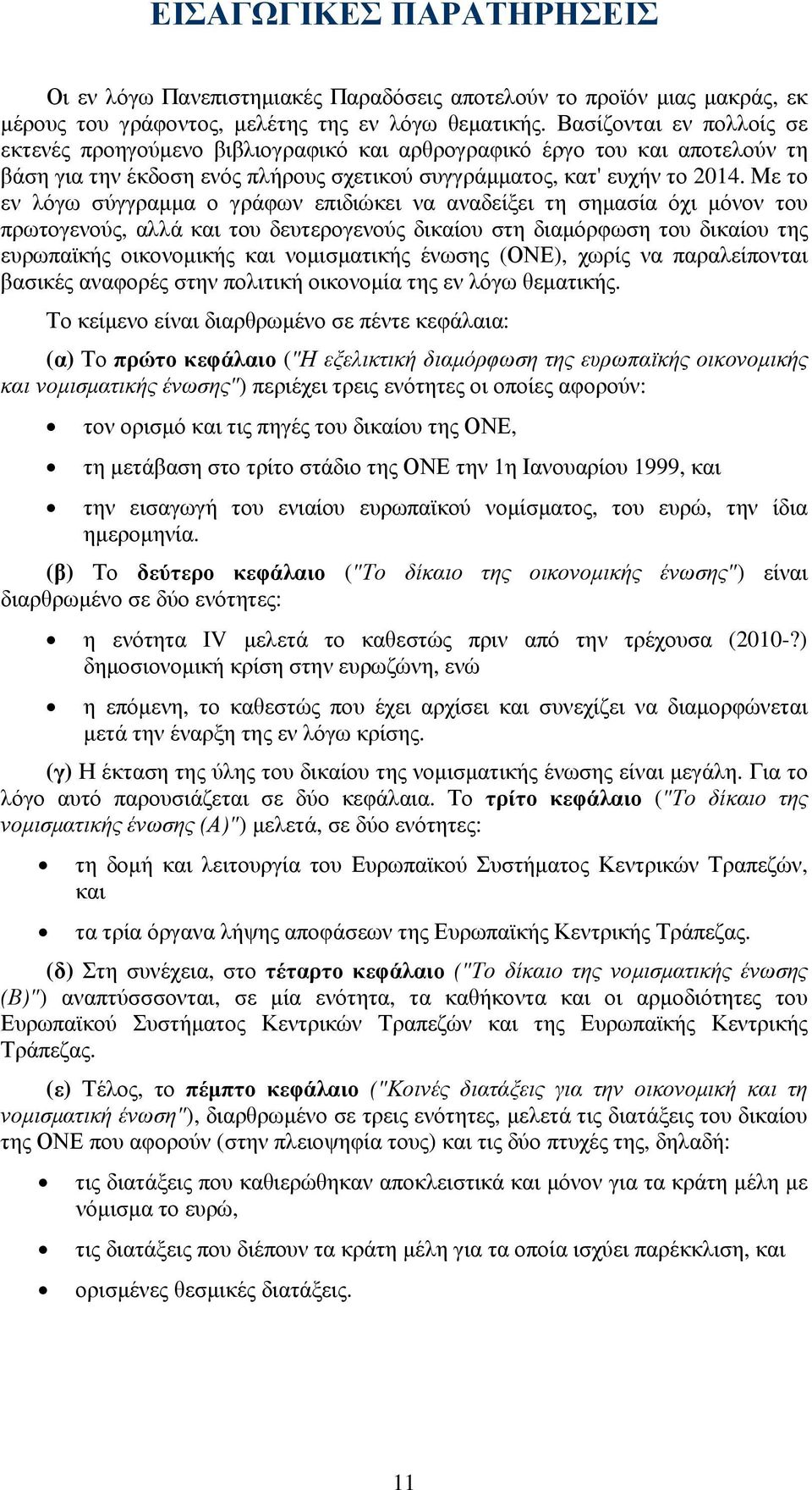 Με το εν λόγω σύγγραµµα ο γράφων επιδιώκει να αναδείξει τη σηµασία όχι µόνον του πρωτογενούς, αλλά και του δευτερογενούς δικαίου στη διαµόρφωση του δικαίου της ευρωπαϊκής οικονοµικής και νοµισµατικής