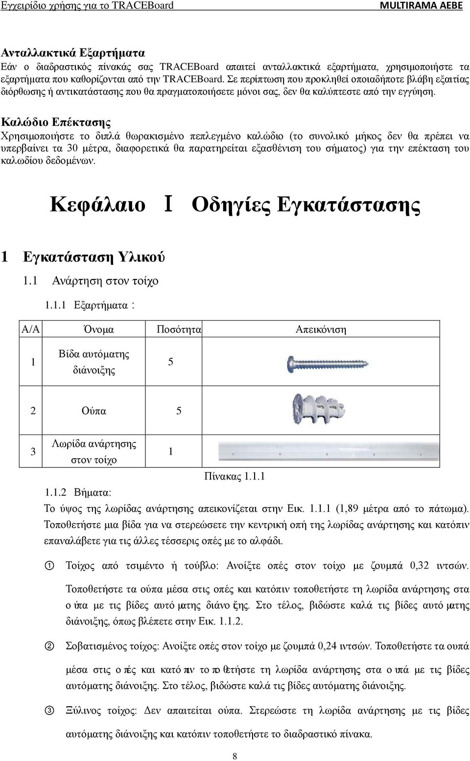 Καλώδιο Επέκτασης Χρησιμοποιήστε το διπλά θωρακισμένο πεπλεγμένο καλώδιο (το συνολικό μήκος δεν θα πρέπει να υπερβαίνει τα 30 μέτρα, διαφορετικά θα παρατηρείται εξασθένιση του σήματος) για την