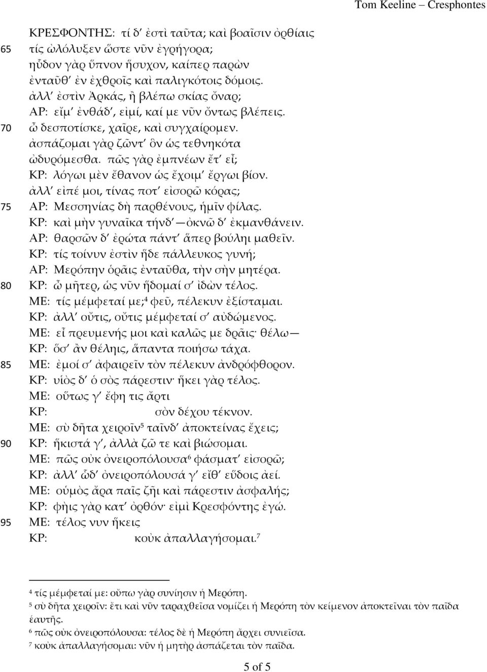 πῶς γὰρ ἐμπνέων ἔτ εἶ; ΚΡ: λόγωι μὲν ἔθανον ὡς ἔχοιμ ἔργωι βίον. ἀλλ εἰπέ μοι, τίνας ποτ εἰσορῶ κόρας; ΑΡ: Μεσσηνίας δὴ παρθένους, ἡμῖν φίλας. ΚΡ: καὶ μὴν γυναῖκα τήνδ ὀκνῶ δ ἐκμανθάνειν.