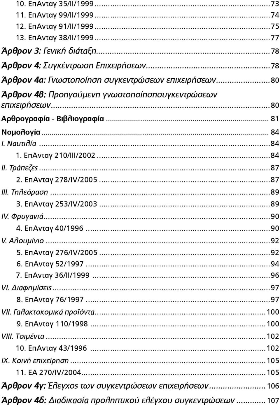 ΕπΑνταγ 210/ΙΙΙ/2002...84 ΙΙ. Τράπεζες...87 2. ΕπΑνταγ 278/IV/2005...87 ΙΙΙ. Τηλεόραση...89 3. ΕπΑνταγ 253/IV/2003...89 ΙV. Φρυγανιά...90 4. EπΑνταγ 40/1996...90 V. Αλουµίνιο...92 5.