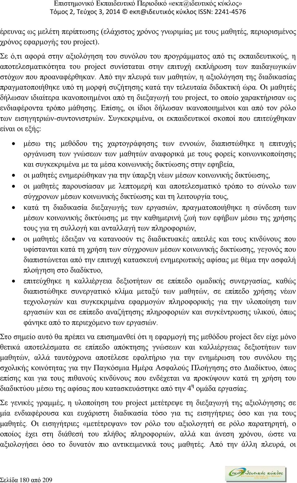 Από την πλευρά των μαθητών, η αξιολόγηση της διαδικασίας πραγματοποιήθηκε υπό τη μορφή συζήτησης κατά την τελευταία διδακτική ώρα.