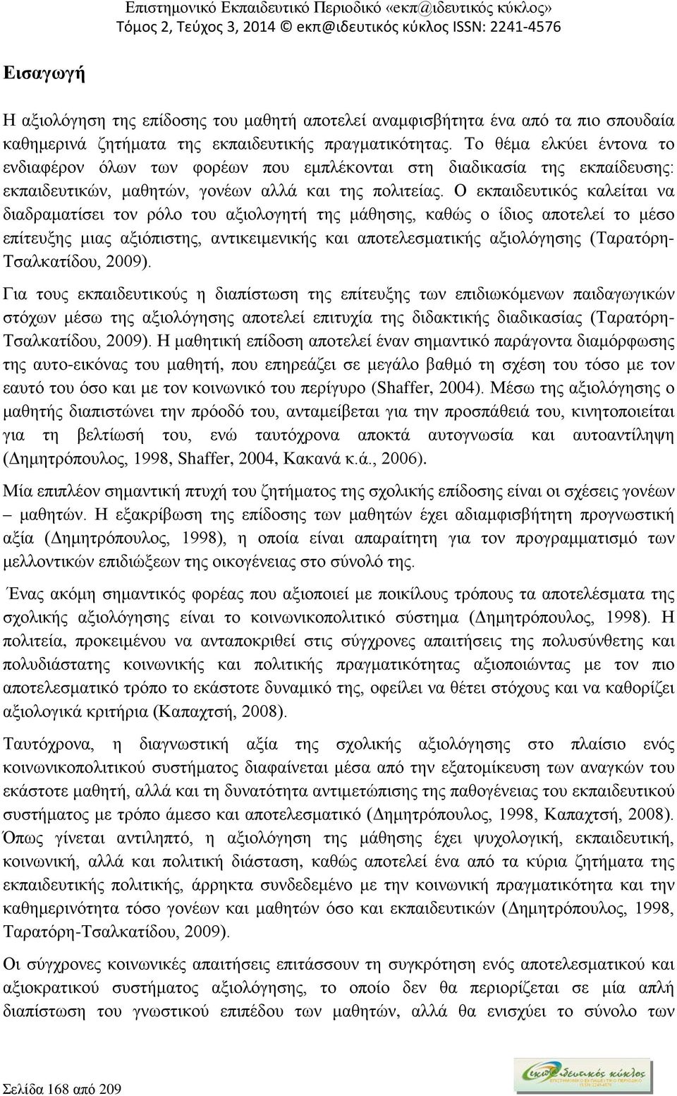 Ο εκπαιδευτικός καλείται να διαδραματίσει τον ρόλο του αξιολογητή της μάθησης, καθώς ο ίδιος αποτελεί το μέσο επίτευξης μιας αξιόπιστης, αντικειμενικής και αποτελεσματικής αξιολόγησης (Ταρατόρη-