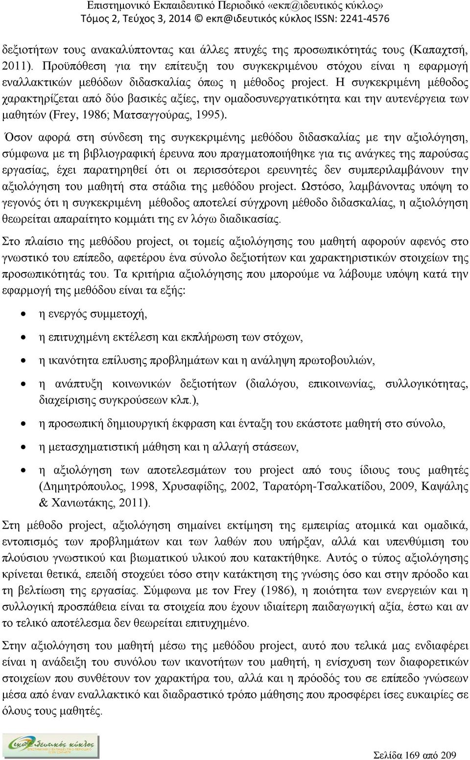 Η συγκεκριμένη μέθοδος χαρακτηρίζεται από δύο βασικές αξίες, την ομαδοσυνεργατικότητα και την αυτενέργεια των μαθητών (Frey, 986; Ματσαγγούρας, 995).