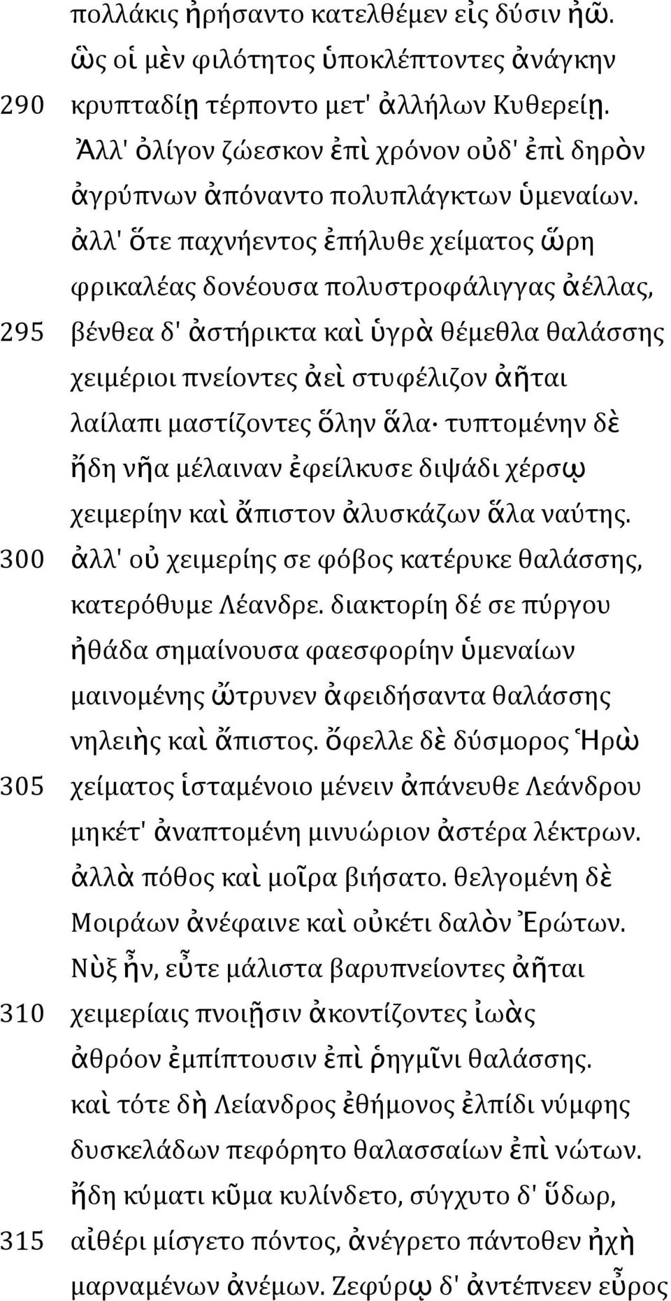 ἀλλ' ὅτε παχνήεντος ἐπήλυθε χείματος ὥρη φρικαλέας δονέουσα πολυστροφάλιγγας ἀέλλας, 295 βένθεα δ' ἀστήρικτα καὶ ὑγρὰ θέμεθλα θαλάσσης χειμέριοι πνείοντες ἀεὶ στυφέλιζον ἀῆται λαίλαπι μαστίζοντες