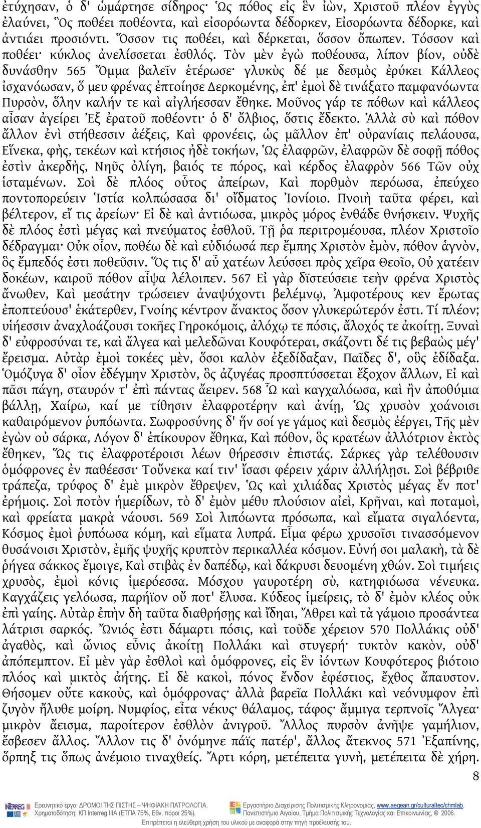 Τὸν μὲν ἐγὼ ποθέουσα, λίπον βίον, οὐδὲ δυνάσθην 565 Ὄμμα βαλεῖν ἑτέρωσε γλυκὺς δέ με δεσμὸς ἐρύκει Κάλλεος ἰσχανόωσαν, ὅ μευ φρένας ἐπτοίησε ερκομένης, ἐπ' ἐμοὶ δὲ τινάξατο παμφανόωντα Πυρσὸν, ὅλην