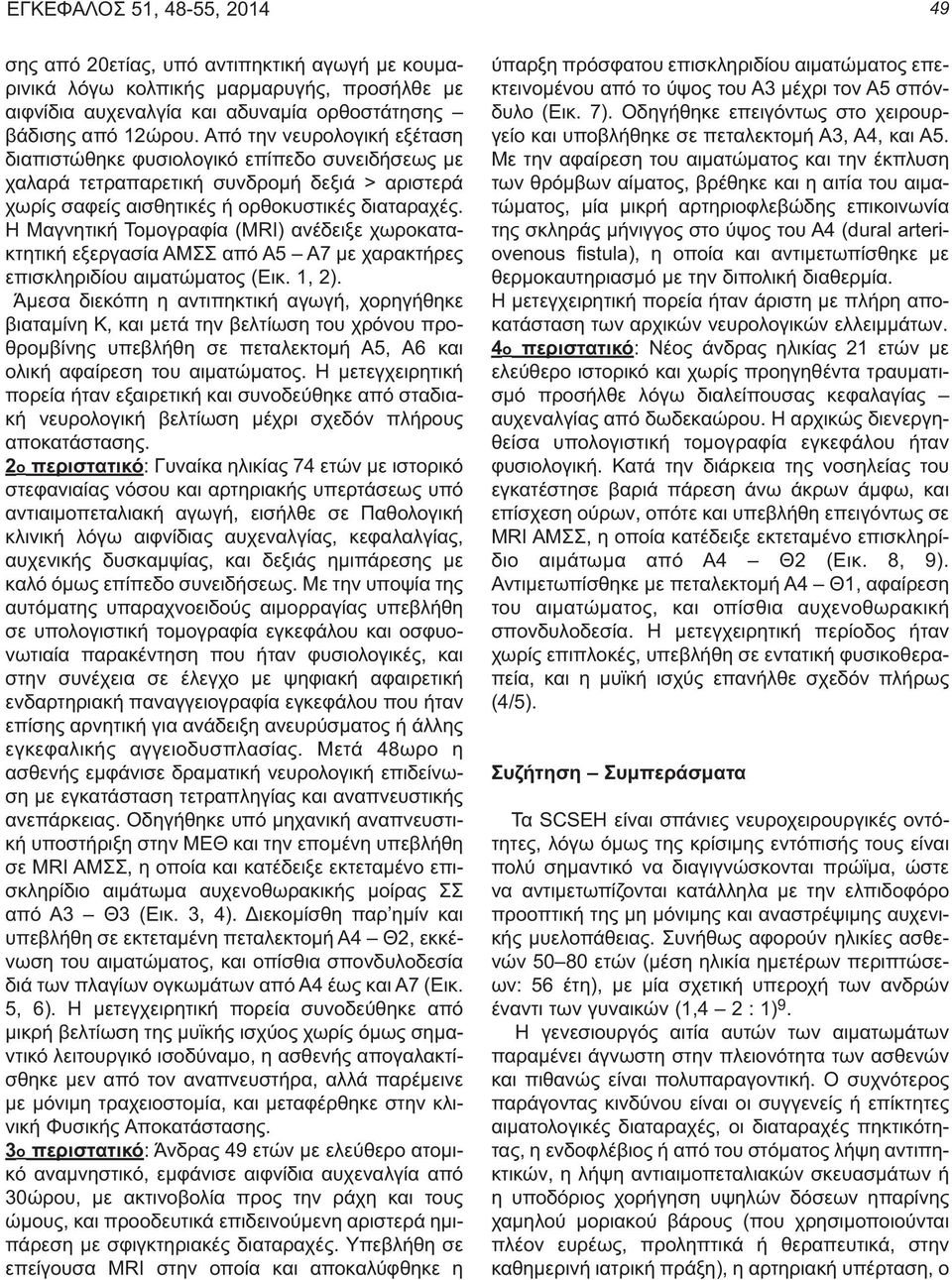 Η Μαγνητική Τομογραφία (MRI) ανέδειξε χωροκατακτητική εξεργασία ΑΜΣΣ από Α5 Α7 με χαρακτήρες επισκληριδίου αιματώματος (Εικ. 1, 2).