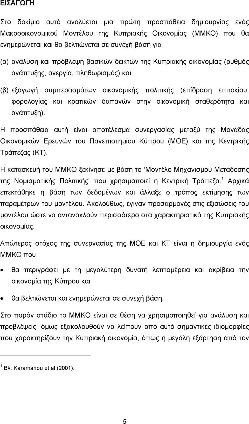 δαπανών στην οικονοµική σταθερότητα και ανάπτυξη). Η προσπάθεια αυτή είναι αποτέλεσµα συνεργασίας µεταξύ της Μονάδας Οικονοµικών Ερευνών του Πανεπιστηµίου Κύπρου (ΜΟΕ) και της Κεντρικής Τράπεζας (ΚΤ).