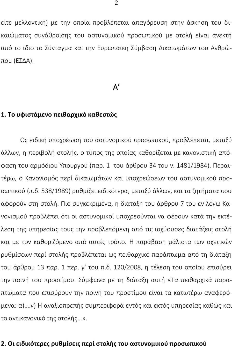 Το υφιστάμενο πειθαρχικό καθεστώς Ως ειδική υποχρέωση του αστυνομικού προσωπικού, προβλέπεται, μεταξύ άλλων, η περιβολή στολής, ο τύπος της οποίας καθορίζεται με κανονιστική απόφαση του αρμόδιου