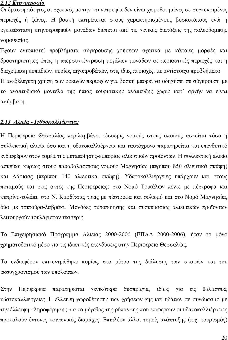 Έχουν εντοπιστεί προβλήματα σύγκρουσης χρήσεων σχετικά με κάποιες μορφές και δραστηριότητες όπως η υπερσυγκέντρωση μεγάλων μονάδων σε περιαστικές περιοχές και η διαχείμαση κοπαδιών, κυρίως