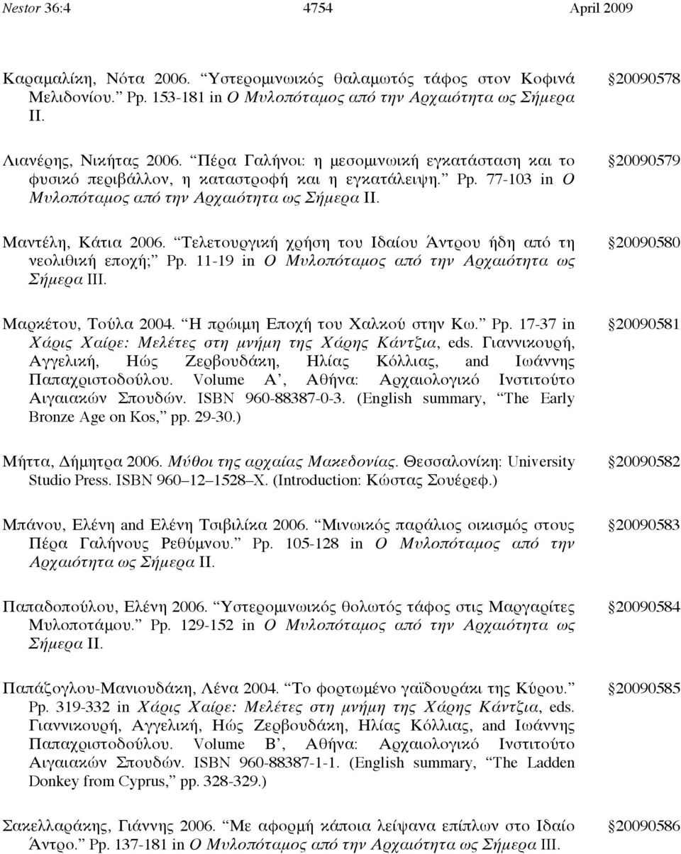 Τελετουργική χρήση του Ιδαίου Άντρου ήδη από τη νεολιθική εποχή; Pp. 11-19 in Ο Μυλοπόταμος από την Αρχαιότητα ως Σήμερα III. 20090580 Μαρκέτου, Τούλα 2004. Η πρώιμη Εποχή του Χαλκού στην Κω. Pp. 17-37 in Χάρις Χαίρε: Μελέτες στη μνήμη της Χάρης Κάντζια, eds.