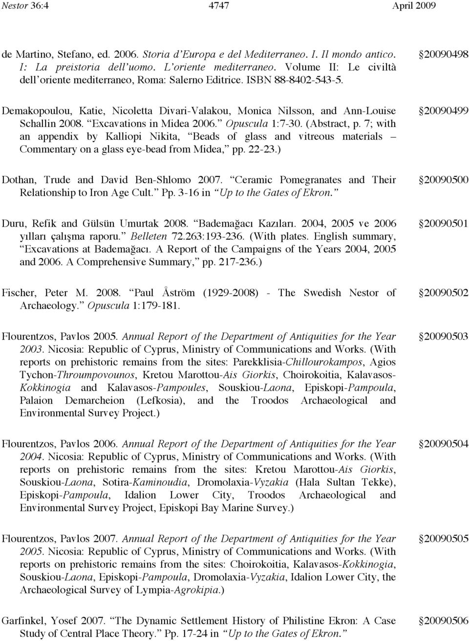 Excavations in Midea 2006. Opuscula 1:7-30. (Abstract, p. 7; with an appendix by Kalliopi Nikita, Beads of glass and vitreous materials Commentary on a glass eye-bead from Midea, pp. 22-23.