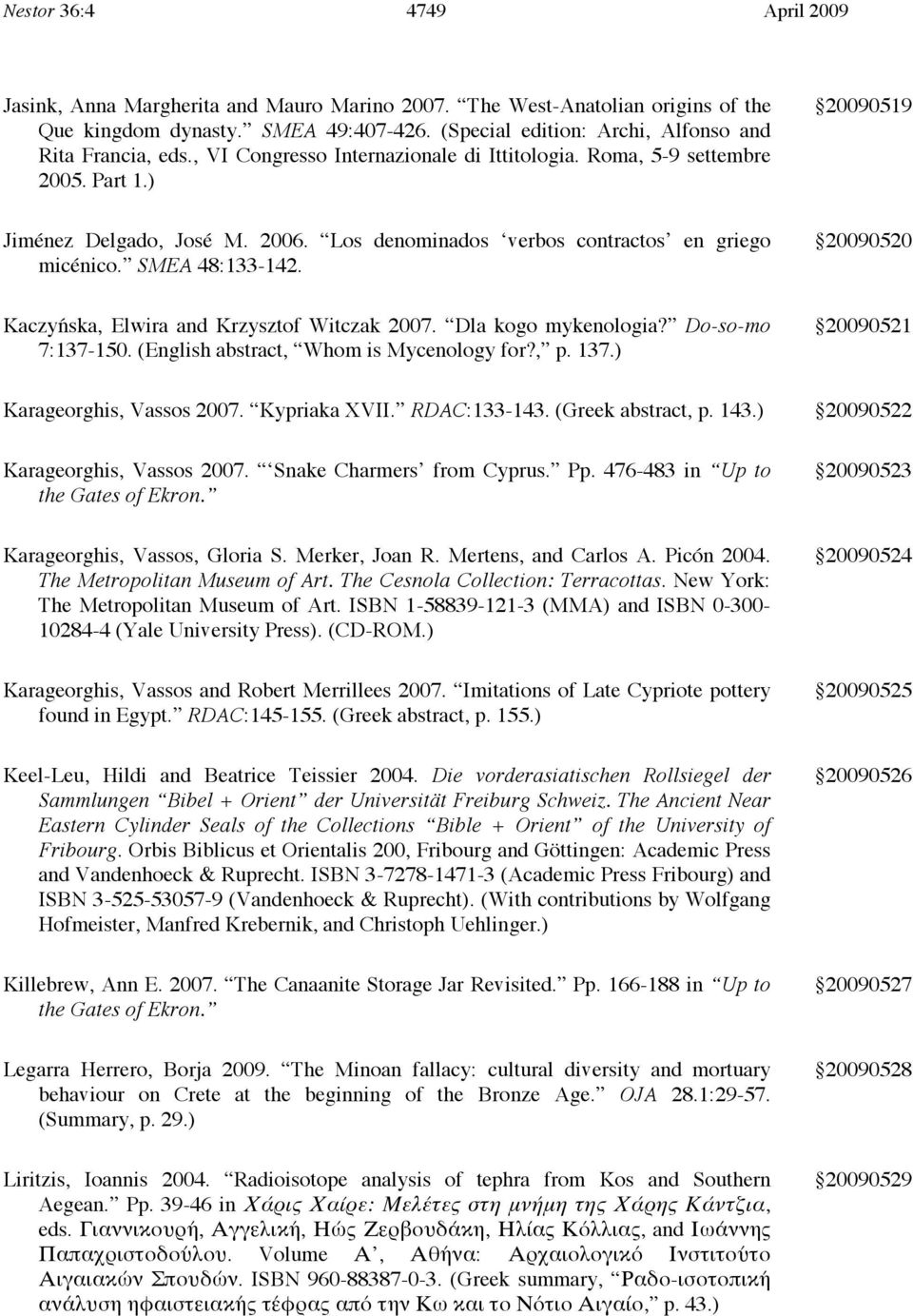 Los denominados verbos contractos en griego micénico. SMEA 48:133-142. 20090520 Kaczyńska, Elwira and Krzysztof Witczak 2007. Dla kogo mykenologia? Do-so-mo 7:137-150.