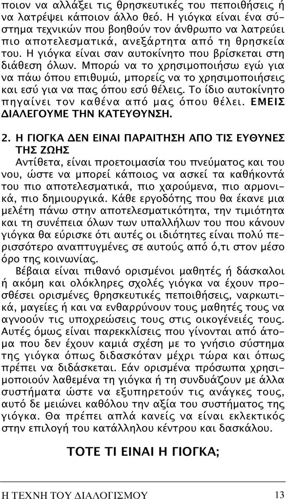 Mπορώ να το χρησιμοποιήσω εγώ για να πάω όπου επιθυμώ, μπορείς να το χρησιμοποιήσεις και εσύ για να πας όπου εσύ θέλεις. Tο ίδιο αυτοκίνητο πηγαίνει τον καθένα από μας όπου θέλει.