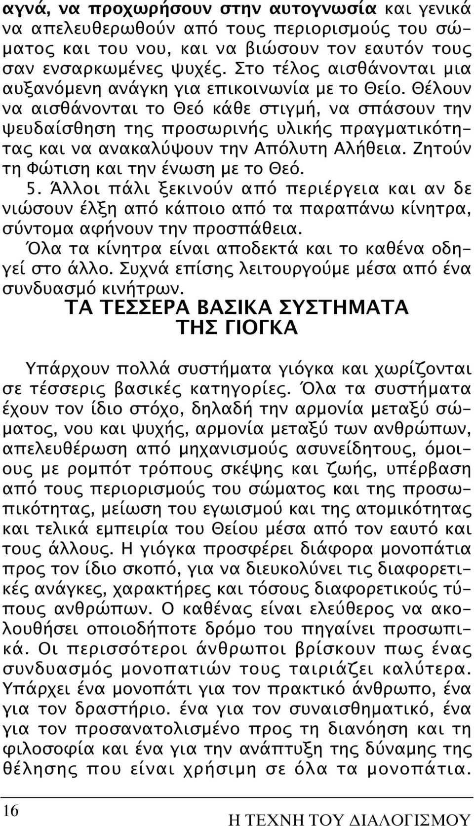 Θέλουν να αισθάνονται το Θεό κάθε στιγμή, να σπάσουν την ψευδαίσθηση της προσωρινής υλικής πραγματικότητας και να ανακαλύψουν την Aπόλυτη Aλήθεια. Zητούν τη Φώτιση και την ένωση με το Θεό. 5.