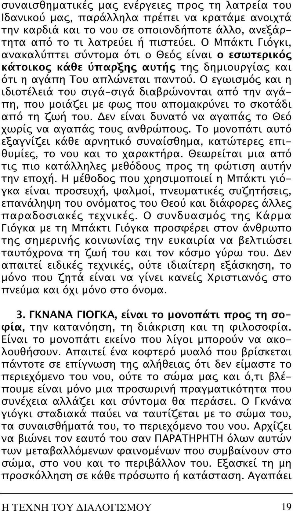 O εγωισμός και η ιδιοτέλειά του σιγά-σιγά διαβρώνονται από την αγάπη, που μοιάζει με φως που απομακρύνει το σκοτάδι από τη ζωή του. Δεν είναι δυνατό να αγαπάς το Θεό χωρίς να αγαπάς τους ανθρώπους.