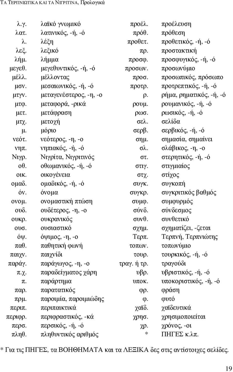 ρήµα, ρηµατικός, -ή, -ό µτφ. µεταφορά, -ρικά ρουµ. ρουµανικός, -ή, -ό µετ. µετάφραση ρωσ. ρωσικός, -ή, -ό µτχ. µετοχή σελ. σελίδα µ. µόριο σερβ. σερβικός, -ή, -ό νεότ. νεότερος, -η, -ο σηµ.