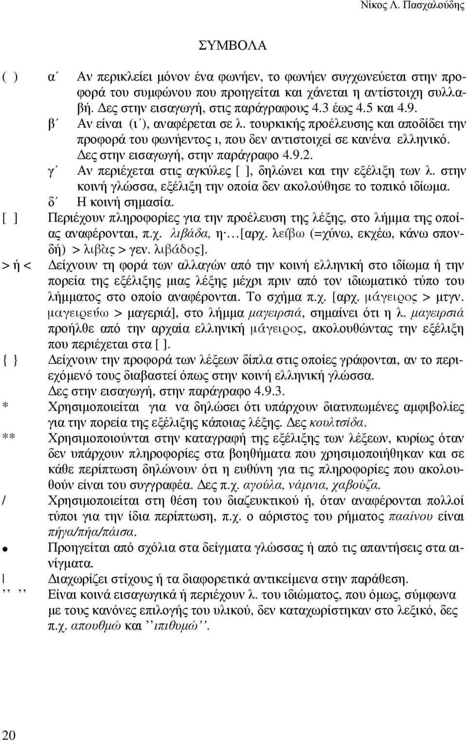 ες στην εισαγωγή, στην παράγραφο 4.9.2. γ Αν περιέχεται στις αγκύλες [ ], δηλώνει και την εξέλιξη των λ. στην κοινή γλώσσα, εξέλιξη την οποία δεν ακολούθησε το τοπικό ιδίωµα. δ Η κοινή σηµασία.