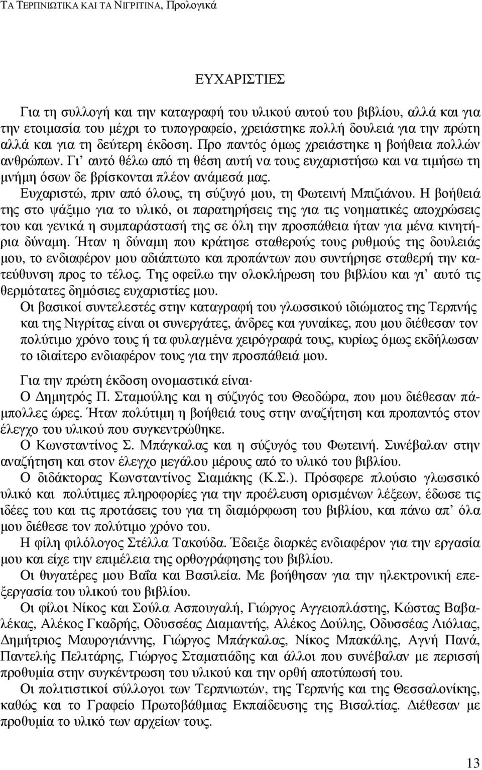 Γι αυτό θέλω από τη θέση αυτή να τους ευχαριστήσω και να τιµήσω τη µνήµη όσων δε βρίσκονται πλέον ανάµεσά µας. Ευχαριστώ, πριν από όλους, τη σύζυγό µου, τη Φωτεινή Μπιζιάνου.